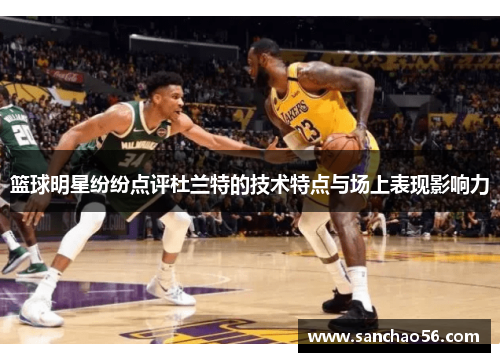 篮球明星纷纷点评杜兰特的技术特点与场上表现影响力